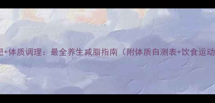 图片 科学减肥+体质调理：最全养生减脂指南（附体质自测表+饮食运动方案）2