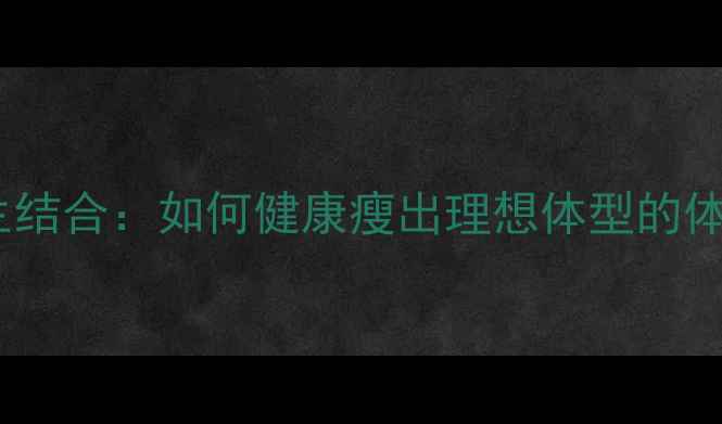 图片 科学减肥与养生结合：如何健康瘦出理想体型的体脂率管理指南2