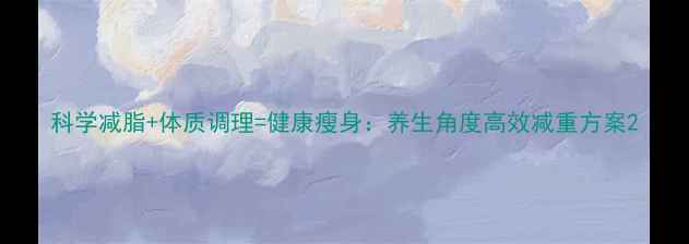 图片 科学减脂+体质调理=健康瘦身：养生角度高效减重方案2