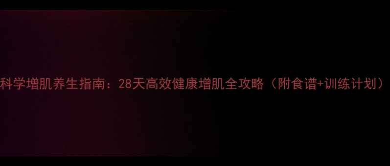 图片 科学增肌养生指南：28天高效健康增肌全攻略（附食谱+训练计划）