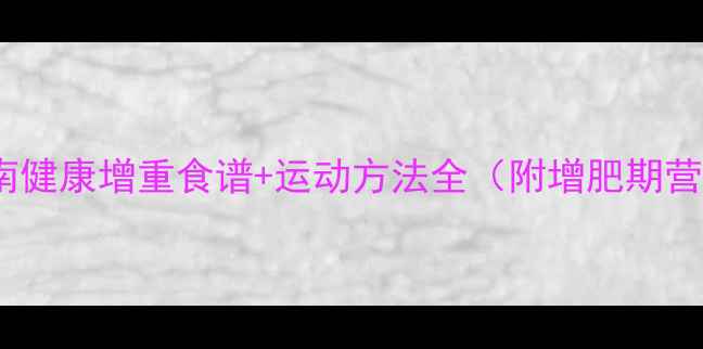图片 科学增肥指南健康增重食谱+运动方法全（附增肥期营养搭配表）1