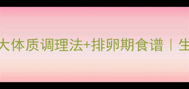 图片 科学备孕指南5大体质调理法+排卵期食谱｜生女儿技巧全✨1