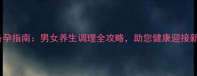 图片 科学备孕指南：男女养生调理全攻略，助您健康迎接新生命2