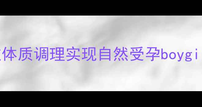 图片 科学备孕选对体质：如何通过体质调理实现自然受孕boygirl？附体质自测表+调理方案1