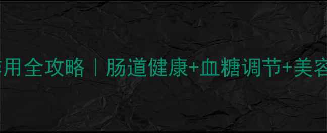 图片 科学天狮菊粉功效与作用全攻略｜肠道健康+血糖调节+美容养颜的黄金搭配指南2