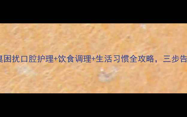 图片 科学应对口臭困扰口腔护理+饮食调理+生活习惯全攻略，三步告别尴尬口气2