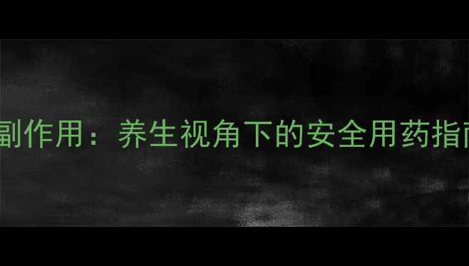 图片 科学应对环丙沙星副作用：养生视角下的安全用药指南与天然调理方案1
