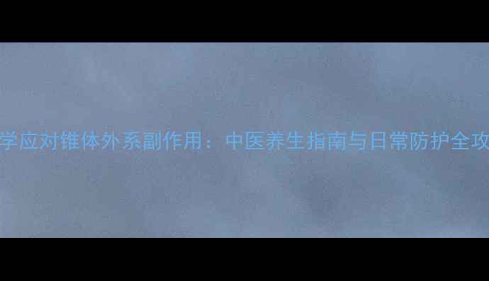 图片 科学应对锥体外系副作用：中医养生指南与日常防护全攻略