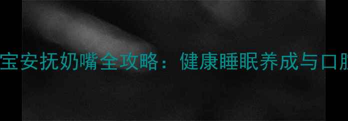 图片 科学戒断宝宝安抚奶嘴全攻略：健康睡眠养成与口腔发育指南2