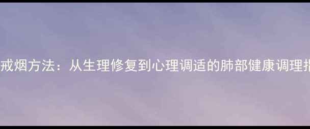 图片 科学戒烟方法：从生理修复到心理调适的肺部健康调理指南2