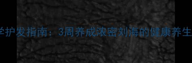 图片 科学护发指南：3周养成浓密刘海的健康养生法1
