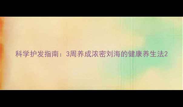 图片 科学护发指南：3周养成浓密刘海的健康养生法2