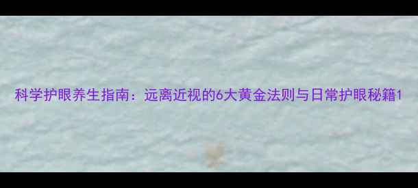 图片 科学护眼养生指南：远离近视的6大黄金法则与日常护眼秘籍1