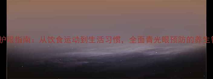 图片 科学护眼指南：从饮食运动到生活习惯，全面青光眼预防的养生智慧1