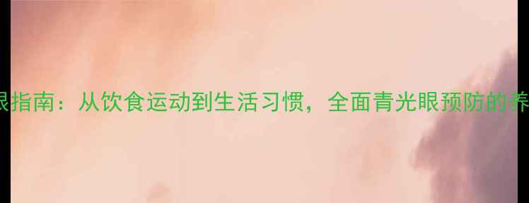 图片 科学护眼指南：从饮食运动到生活习惯，全面青光眼预防的养生智慧2