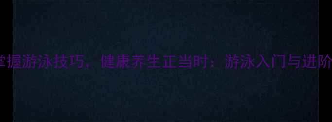 图片 科学掌握游泳技巧，健康养生正当时：游泳入门与进阶指南1