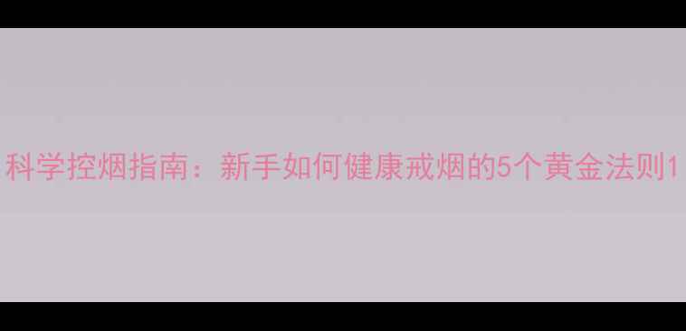 图片 科学控烟指南：新手如何健康戒烟的5个黄金法则1