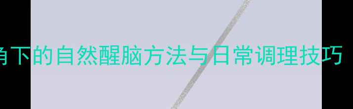 图片 科学提神指南：中医养生视角下的自然醒脑方法与日常调理技巧（附24小时分时段应对策略）