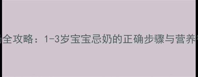 图片 科学断奶全攻略：1-3岁宝宝忌奶的正确步骤与营养替代方案