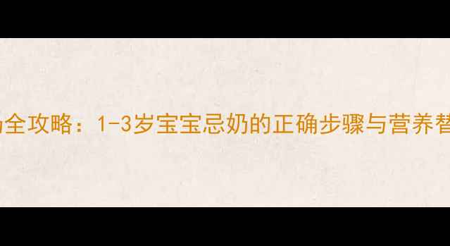 图片 科学断奶全攻略：1-3岁宝宝忌奶的正确步骤与营养替代方案1