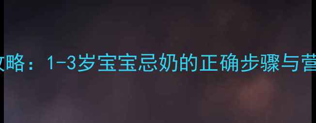 图片 科学断奶全攻略：1-3岁宝宝忌奶的正确步骤与营养替代方案2