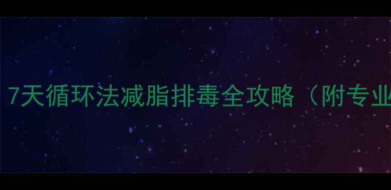 图片 科学断食法：7天循环法减脂排毒全攻略（附专业执行指南）1