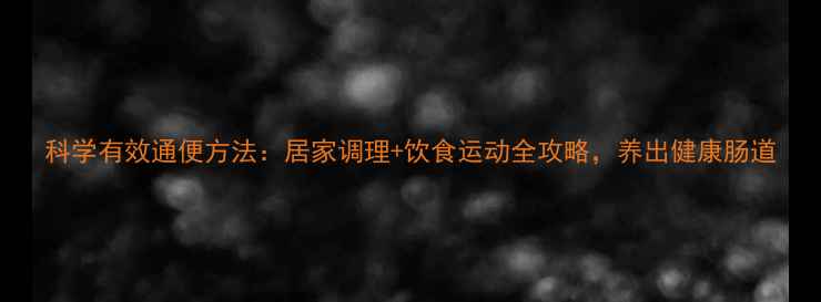 图片 科学有效通便方法：居家调理+饮食运动全攻略，养出健康肠道