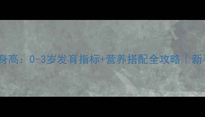 图片 科学测量宝宝身高：0-3岁发育指标+营养搭配全攻略｜新手爸妈必看！2