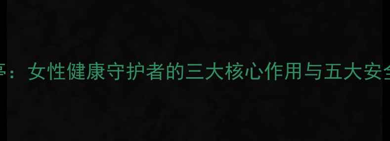 图片 科学溴隐亭：女性健康守护者的三大核心作用与五大安全使用指南