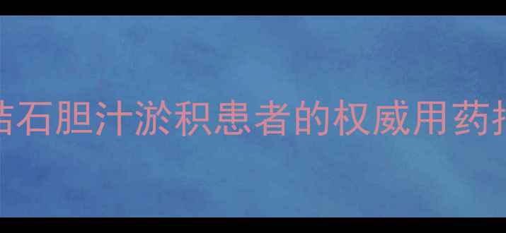 图片 科学熊去胆酸胶囊：胆结石胆汁淤积患者的权威用药指南（附正确服用方案）