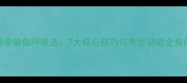 图片 科学瑜伽呼吸法：7大核心技巧与养生功效全指南