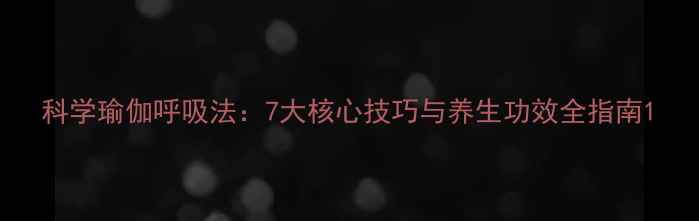 图片 科学瑜伽呼吸法：7大核心技巧与养生功效全指南1