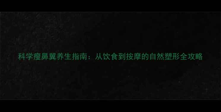 图片 科学瘦鼻翼养生指南：从饮食到按摩的自然塑形全攻略