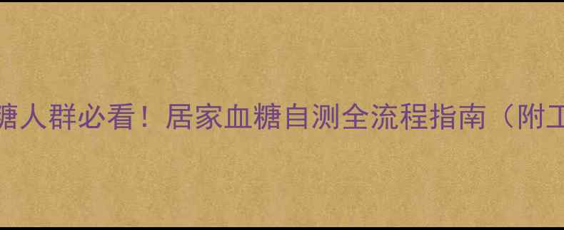 图片 科学监测+精准管理高血糖人群必看！居家血糖自测全流程指南（附工具选择与异常值应对）2