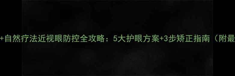 图片 科学矫正+自然疗法近视眼防控全攻略：5大护眼方案+3步矫正指南（附最新数据）