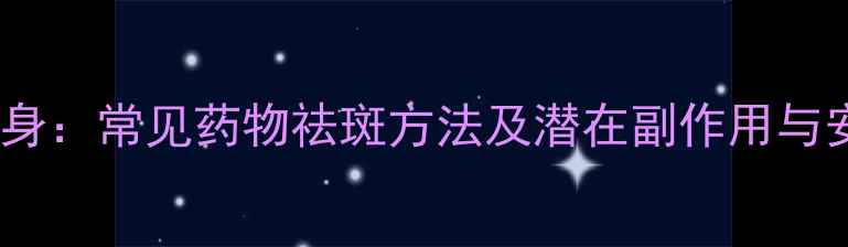 图片 科学祛斑不伤身：常见药物祛斑方法及潜在副作用与安全使用指南2