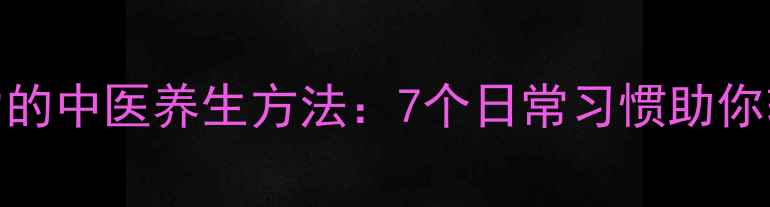图片 科学缓解压力的中医养生方法：7个日常习惯助你轻松应对焦虑