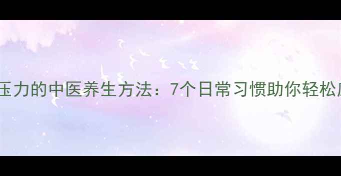 图片 科学缓解压力的中医养生方法：7个日常习惯助你轻松应对焦虑1