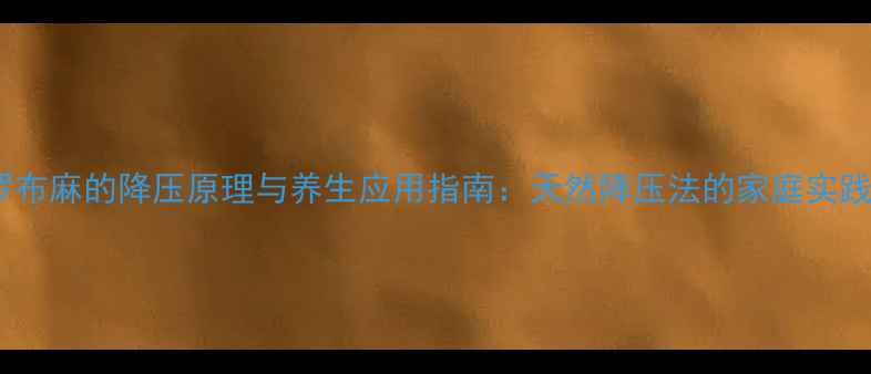 图片 科学罗布麻的降压原理与养生应用指南：天然降压法的家庭实践手册2