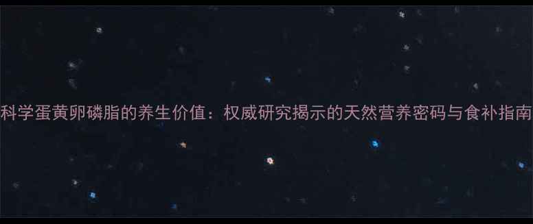 图片 科学蛋黄卵磷脂的养生价值：权威研究揭示的天然营养密码与食补指南