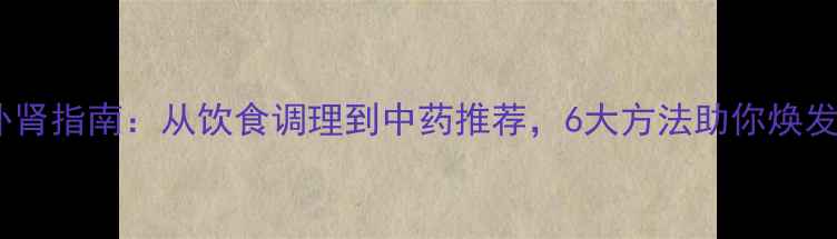 图片 科学补肾指南：从饮食调理到中药推荐，6大方法助你焕发活力1