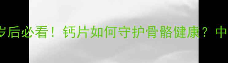 图片 科学补钙指南30岁后必看！钙片如何守护骨骼健康？中老年营养师权威1