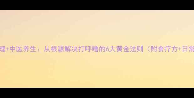图片 科学调理+中医养生：从根源解决打呼噜的6大黄金法则（附食疗方+日常习惯）