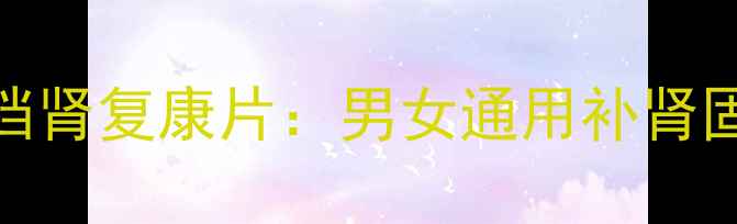 图片 科学调理肾虚的黄金搭档肾复康片：男女通用补肾固本指南（附权威成分）