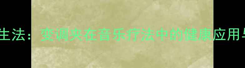 图片 科学调音养生法：变调夹在音乐疗法中的健康应用与使用指南2
