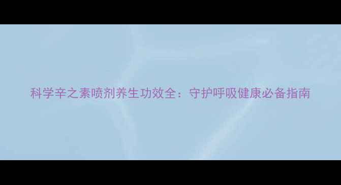 图片 科学辛之素喷剂养生功效全：守护呼吸健康必备指南