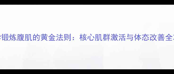 图片 科学锻炼腹肌的黄金法则：核心肌群激活与体态改善全攻略