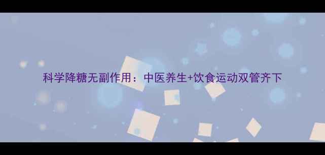 图片 科学降糖无副作用：中医养生+饮食运动双管齐下