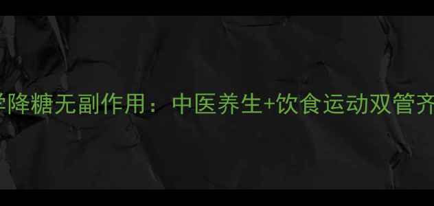 图片 科学降糖无副作用：中医养生+饮食运动双管齐下1