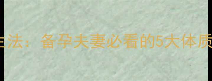 图片 科学预测胎儿性别+自然养生法：备孕夫妻必看的5大体质调理指南（附中医食疗方）